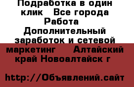 Подработка в один клик - Все города Работа » Дополнительный заработок и сетевой маркетинг   . Алтайский край,Новоалтайск г.